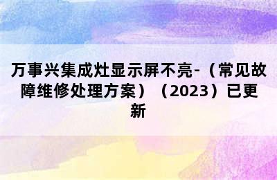 万事兴集成灶显示屏不亮-（常见故障维修处理方案）（2023）已更新