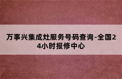 万事兴集成灶服务号码查询-全国24小时报修中心