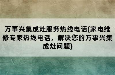 万事兴集成灶服务热线电话(家电维修专家热线电话，解决您的万事兴集成灶问题)