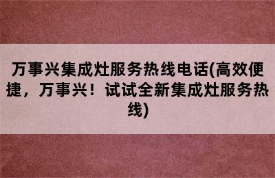 万事兴集成灶服务热线电话(高效便捷，万事兴！试试全新集成灶服务热线)