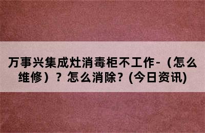 万事兴集成灶消毒柜不工作-（怎么维修）？怎么消除？(今日资讯)