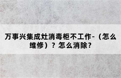 万事兴集成灶消毒柜不工作-（怎么维修）？怎么消除？