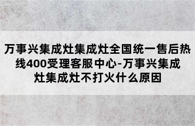 万事兴集成灶集成灶全国统一售后热线400受理客服中心-万事兴集成灶集成灶不打火什么原因