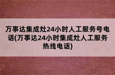 万事达集成灶24小时人工服务号电话(万事达24小时集成灶人工服务热线电话)