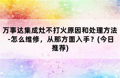 万事达集成灶不打火原因和处理方法-怎么维修，从那方面入手？(今日推荐)