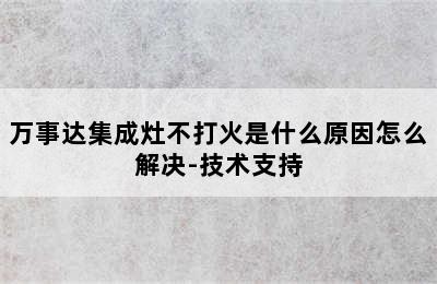 万事达集成灶不打火是什么原因怎么解决-技术支持