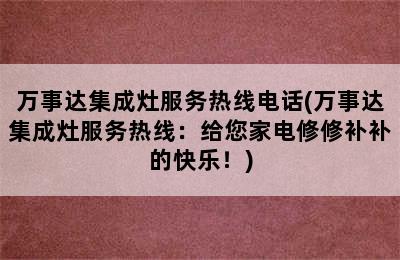 万事达集成灶服务热线电话(万事达集成灶服务热线：给您家电修修补补的快乐！)