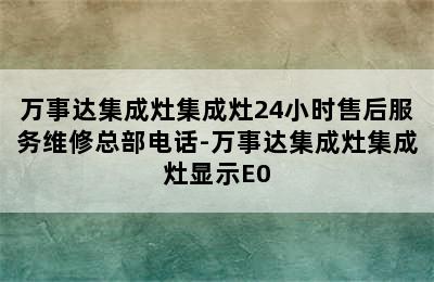 万事达集成灶集成灶24小时售后服务维修总部电话-万事达集成灶集成灶显示E0