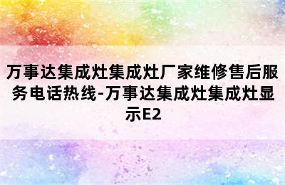 万事达集成灶集成灶厂家维修售后服务电话热线-万事达集成灶集成灶显示E2