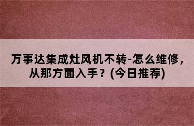 万事达集成灶风机不转-怎么维修，从那方面入手？(今日推荐)