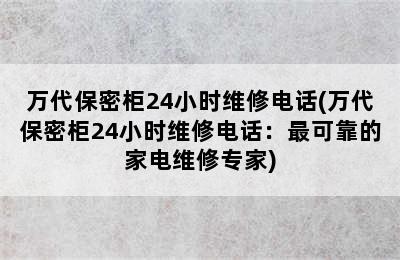 万代保密柜24小时维修电话(万代保密柜24小时维修电话：最可靠的家电维修专家)