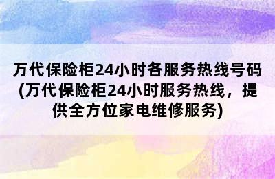 万代保险柜24小时各服务热线号码(万代保险柜24小时服务热线，提供全方位家电维修服务)