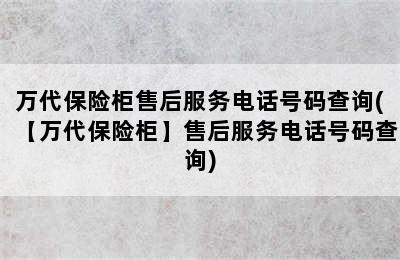 万代保险柜售后服务电话号码查询(【万代保险柜】售后服务电话号码查询)