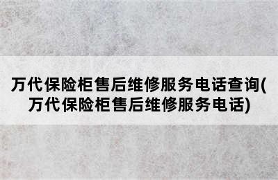 万代保险柜售后维修服务电话查询(万代保险柜售后维修服务电话)