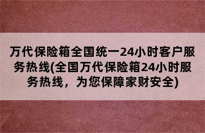 万代保险箱全国统一24小时客户服务热线(全国万代保险箱24小时服务热线，为您保障家财安全)