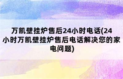 万凯壁挂炉售后24小时电话(24小时万凯壁挂炉售后电话解决您的家电问题)