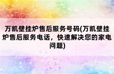 万凯壁挂炉售后服务号码(万凯壁挂炉售后服务电话，快速解决您的家电问题)