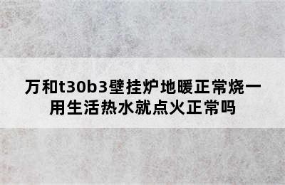 万和t30b3壁挂炉地暖正常烧一用生活热水就点火正常吗