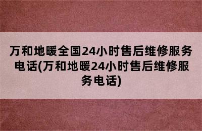 万和地暖全国24小时售后维修服务电话(万和地暖24小时售后维修服务电话)