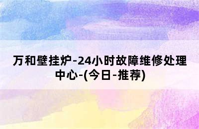 万和壁挂炉-24小时故障维修处理中心-(今日-推荐)