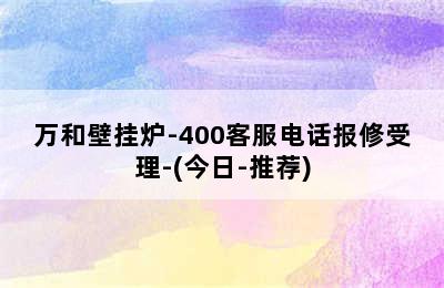 万和壁挂炉-400客服电话报修受理-(今日-推荐)