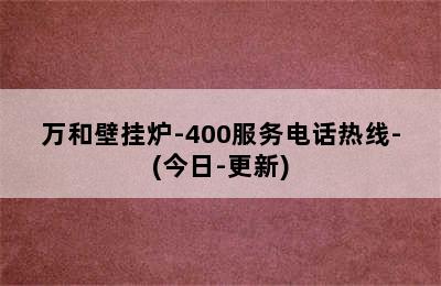 万和壁挂炉-400服务电话热线-(今日-更新)