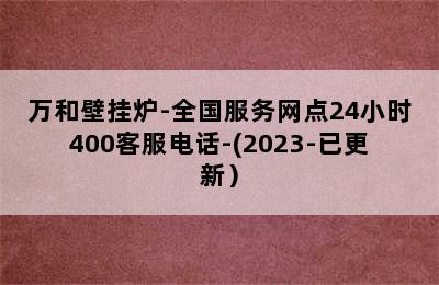 万和壁挂炉-全国服务网点24小时400客服电话-(2023-已更新）