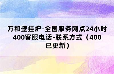 万和壁挂炉-全国服务网点24小时400客服电话-联系方式（400已更新）