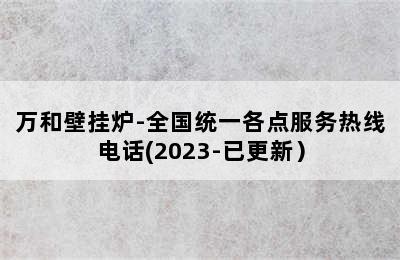 万和壁挂炉-全国统一各点服务热线电话(2023-已更新）