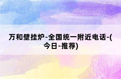 万和壁挂炉-全国统一附近电话-(今日-推荐)