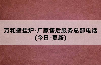 万和壁挂炉-厂家售后服务总部电话(今日-更新)