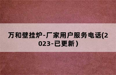 万和壁挂炉-厂家用户服务电话(2023-已更新）