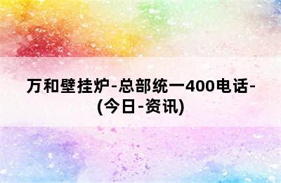 万和壁挂炉-总部统一400电话-(今日-资讯)