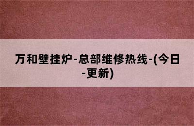 万和壁挂炉-总部维修热线-(今日-更新)