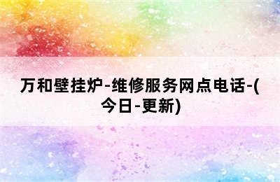 万和壁挂炉-维修服务网点电话-(今日-更新)