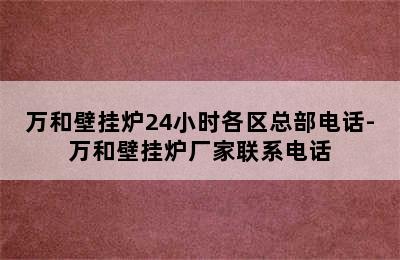 万和壁挂炉24小时各区总部电话-万和壁挂炉厂家联系电话