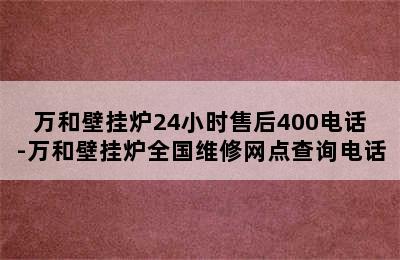 万和壁挂炉24小时售后400电话-万和壁挂炉全国维修网点查询电话