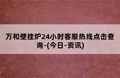 万和壁挂炉24小时客服热线点击查询-(今日-资讯)