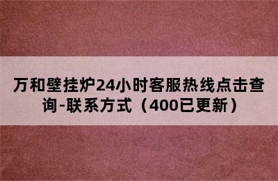 万和壁挂炉24小时客服热线点击查询-联系方式（400已更新）