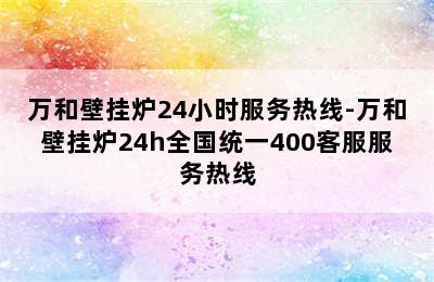 万和壁挂炉24小时服务热线-万和壁挂炉24h全国统一400客服服务热线