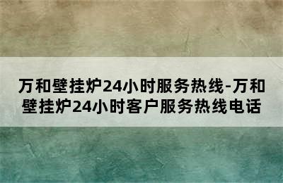 万和壁挂炉24小时服务热线-万和壁挂炉24小时客户服务热线电话