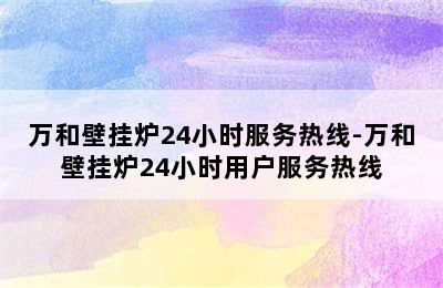 万和壁挂炉24小时服务热线-万和壁挂炉24小时用户服务热线