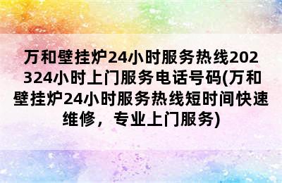 万和壁挂炉24小时服务热线202324小时上门服务电话号码(万和壁挂炉24小时服务热线短时间快速维修，专业上门服务)