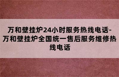 万和壁挂炉24小时服务热线电话-万和壁挂炉全国统一售后服务维修热线电话