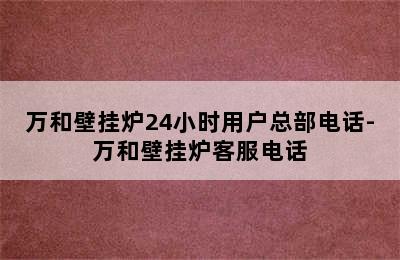 万和壁挂炉24小时用户总部电话-万和壁挂炉客服电话