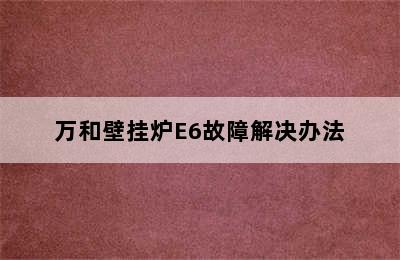 万和壁挂炉E6故障解决办法