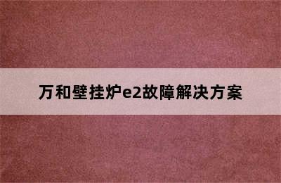 万和壁挂炉e2故障解决方案