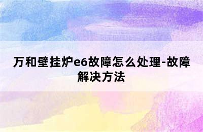 万和壁挂炉e6故障怎么处理-故障解决方法