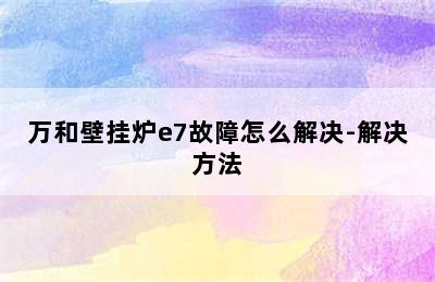 万和壁挂炉e7故障怎么解决-解决方法