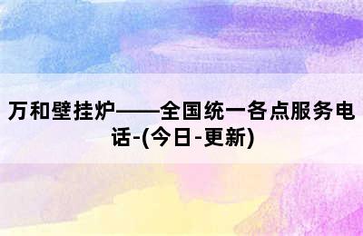 万和壁挂炉——全国统一各点服务电话-(今日-更新)